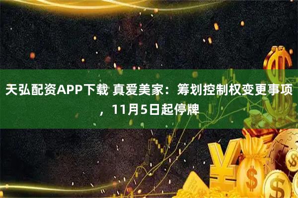 天弘配资APP下载 真爱美家：筹划控制权变更事项，11月5日起停牌