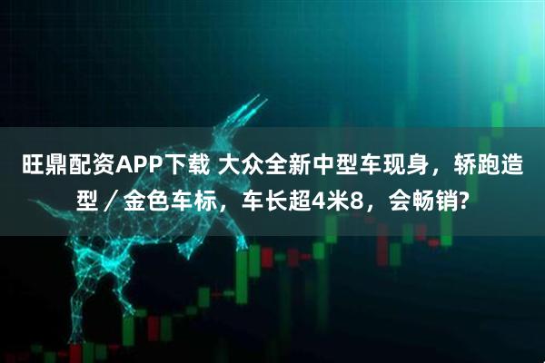 旺鼎配资APP下载 大众全新中型车现身，轿跑造型／金色车标，车长超4米8，会畅销?