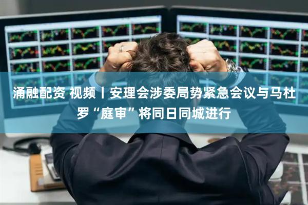 涌融配资 视频丨安理会涉委局势紧急会议与马杜罗“庭审”将同日同城进行