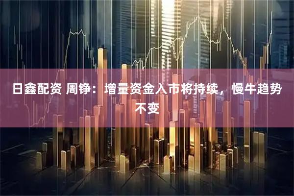 日鑫配资 周铮：增量资金入市将持续，慢牛趋势不变