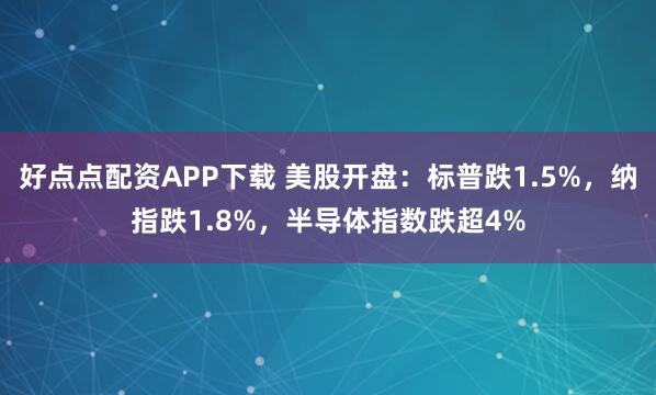 好点点配资APP下载 美股开盘：标普跌1.5%，纳指跌1.8%，半导体指数跌超4%