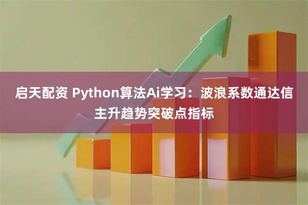 启天配资 Python算法Ai学习:波浪系数通达信主升趋势突破点指标