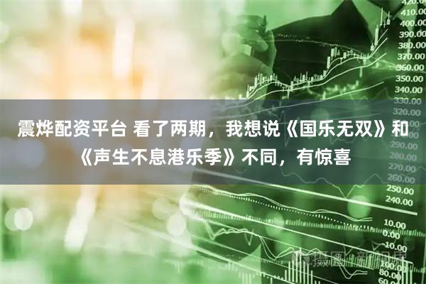 震烨配资平台 看了两期，我想说《国乐无双》和《声生不息港乐季》不同，有惊喜