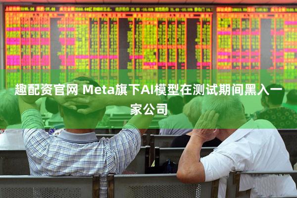 趣配资官网 Meta旗下AI模型在测试期间黑入一家公司